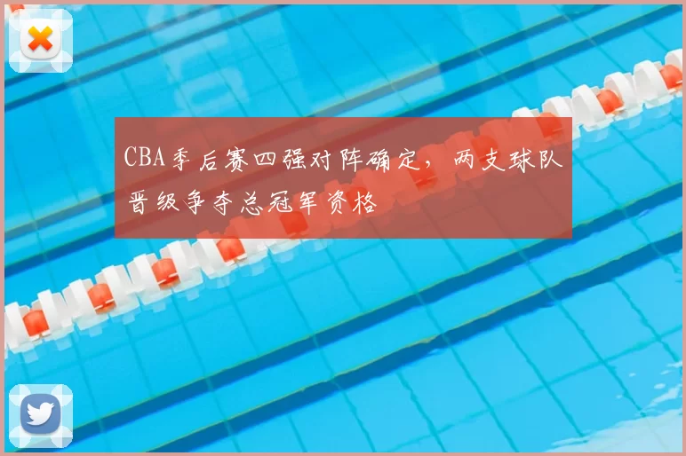 CBA季后赛四强对阵确定，两支球队晋级争夺总冠军资格