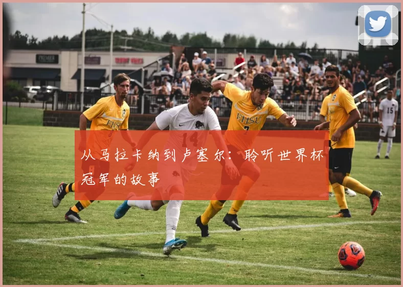从马拉卡纳到卢塞尔：聆听世界杯冠军的故事