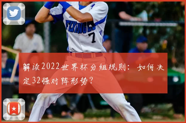 解读2022世界杯分组规则：如何决定32强对阵形势？