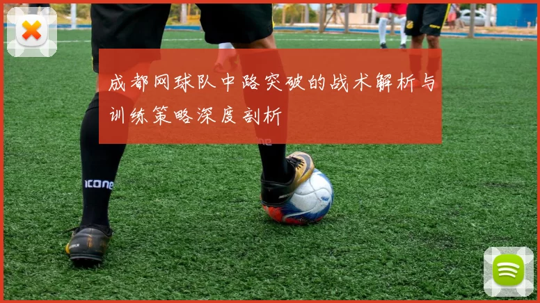 成都网球队中路突破的战术解析与训练策略深度剖析