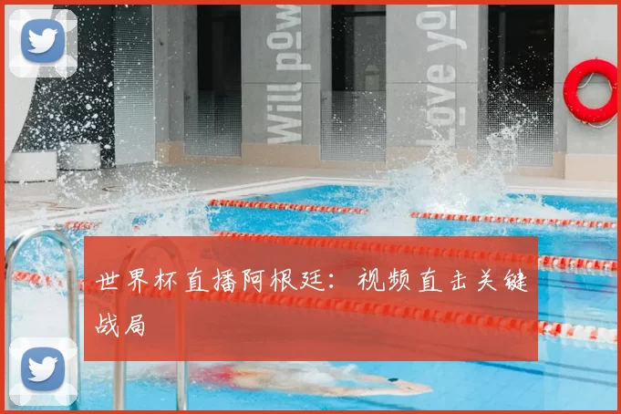 世界杯直播阿根廷：视频直击关键战局